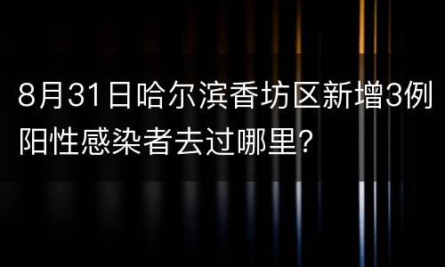 8月31日哈尔滨香坊区新增3例阳性感染者去过哪里？