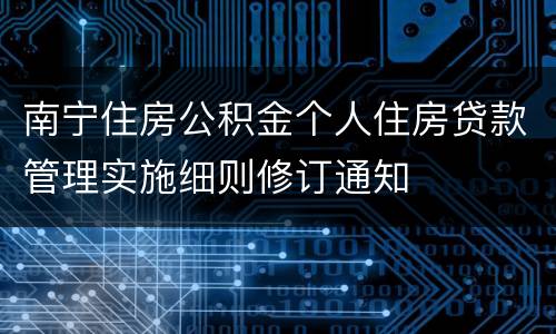 南宁住房公积金个人住房贷款管理实施细则修订通知