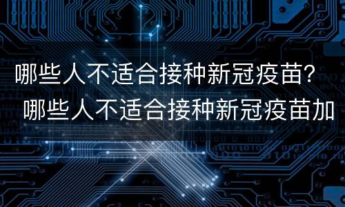 哪些人不适合接种新冠疫苗？ 哪些人不适合接种新冠疫苗加强针