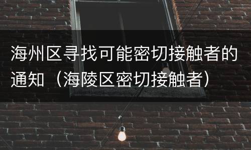 海州区寻找可能密切接触者的通知（海陵区密切接触者）