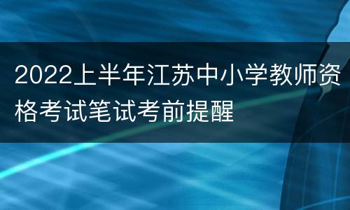 2022上半年江苏中小学教师资格考试笔试考前提醒