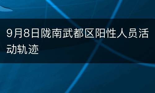 9月8日陇南武都区阳性人员活动轨迹