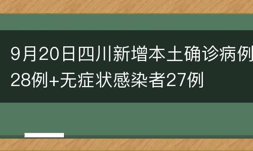 9月20日四川新增本土确诊病例28例+无症状感染者27例