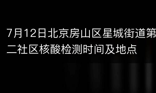 7月12日北京房山区星城街道第二社区核酸检测时间及地点