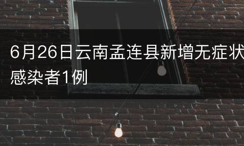 6月26日云南孟连县新增无症状感染者1例