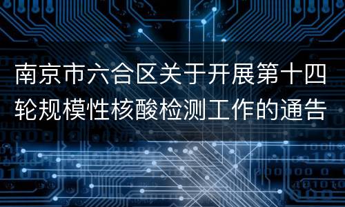 南京市六合区关于开展第十四轮规模性核酸检测工作的通告