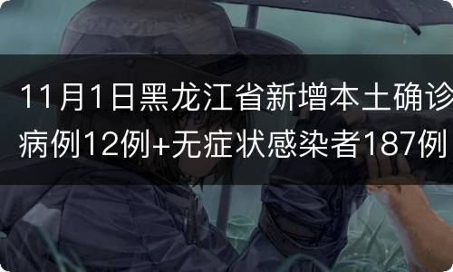11月1日黑龙江省新增本土确诊病例12例+无症状感染者187例详情