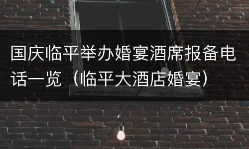 国庆临平举办婚宴酒席报备电话一览（临平大酒店婚宴）