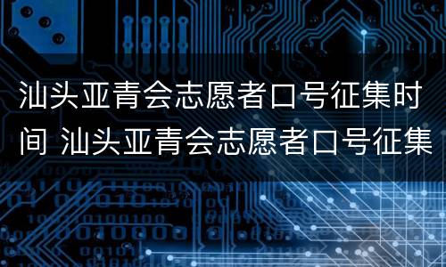 汕头亚青会志愿者口号征集时间 汕头亚青会志愿者口号征集时间是多少