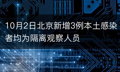 10月2日北京新增3例本土感染者均为隔离观察人员