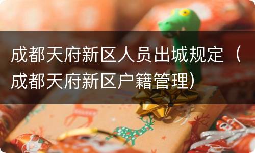 成都天府新区人员出城规定（成都天府新区户籍管理）