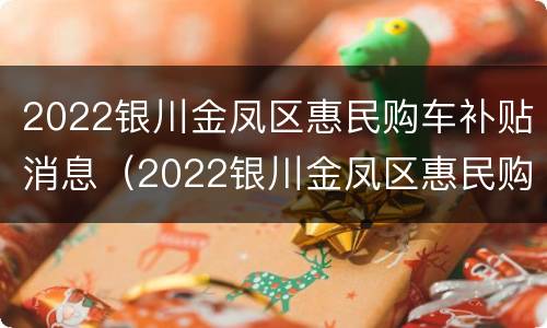 2022银川金凤区惠民购车补贴消息（2022银川金凤区惠民购车补贴消息公布）