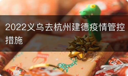 2022义乌去杭州建德疫情管控措施