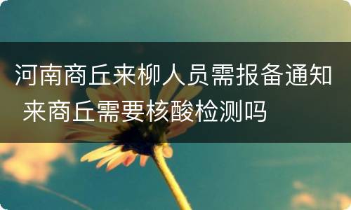 河南商丘来柳人员需报备通知 来商丘需要核酸检测吗
