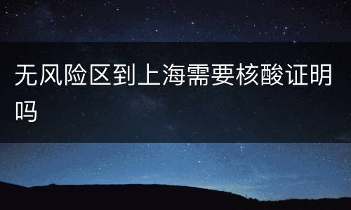无风险区到上海需要核酸证明吗