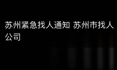 苏州紧急找人通知 苏州市找人公司