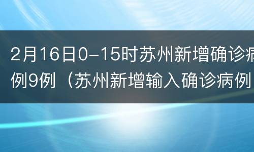 2月16日0-15时苏州新增确诊病例9例（苏州新增输入确诊病例）