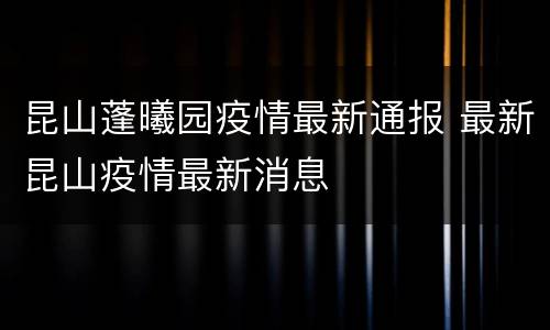 昆山蓬曦园疫情最新通报 最新昆山疫情最新消息