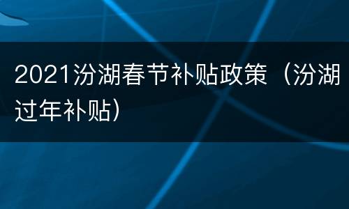 2021汾湖春节补贴政策（汾湖过年补贴）