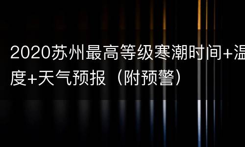 2020苏州最高等级寒潮时间+温度+天气预报（附预警）