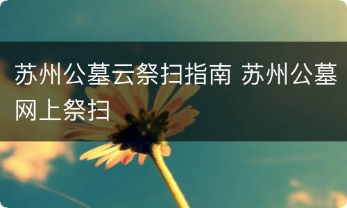 苏州公墓云祭扫指南 苏州公墓网上祭扫