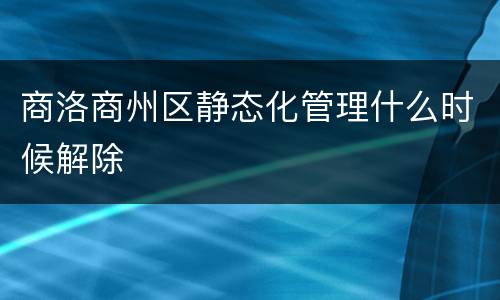 商洛商州区静态化管理什么时候解除