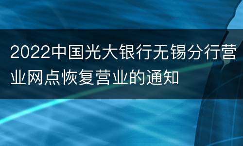 2022中国光大银行无锡分行营业网点恢复营业的通知
