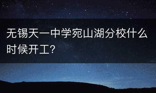 无锡天一中学宛山湖分校什么时候开工？