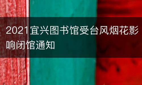 2021宜兴图书馆受台风烟花影响闭馆通知