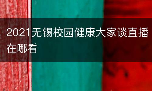 2021无锡校园健康大家谈直播在哪看