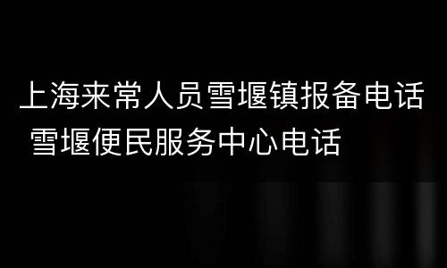 上海来常人员雪堰镇报备电话 雪堰便民服务中心电话