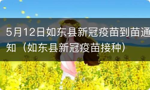 5月12日如东县新冠疫苗到苗通知（如东县新冠疫苗接种）