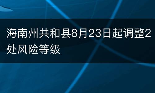 海南州共和县8月23日起调整2处风险等级