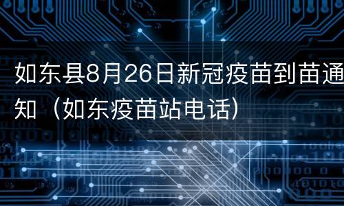 如东县8月26日新冠疫苗到苗通知（如东疫苗站电话）