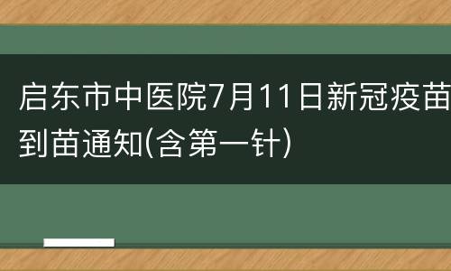 启东市中医院7月11日新冠疫苗到苗通知(含第一针)