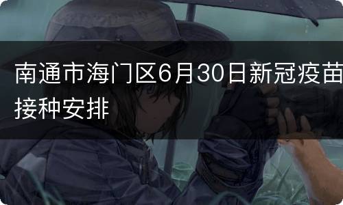 南通市海门区6月30日新冠疫苗接种安排