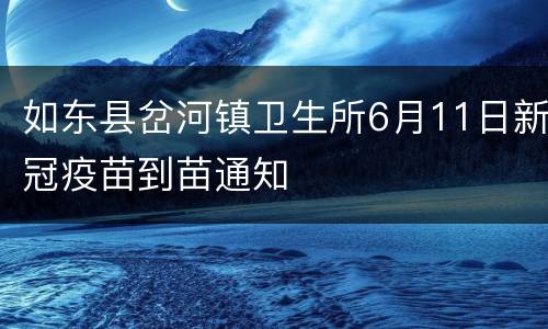 如东县岔河镇卫生所6月11日新冠疫苗到苗通知