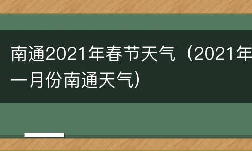 南通2021年春节天气（2021年一月份南通天气）