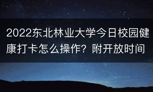 2022东北林业大学今日校园健康打卡怎么操作？附开放时间+步骤