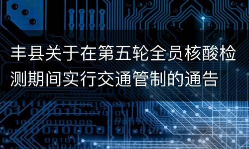 丰县关于在第五轮全员核酸检测期间实行交通管制的通告
