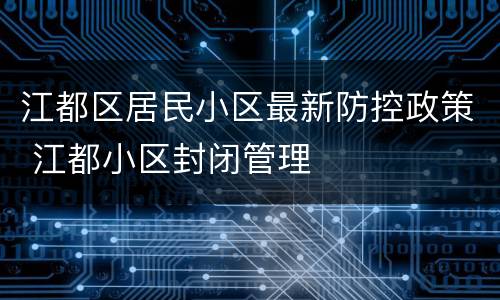 江都区居民小区最新防控政策 江都小区封闭管理
