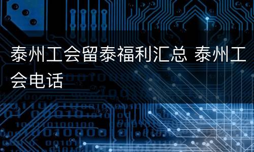 泰州工会留泰福利汇总 泰州工会电话