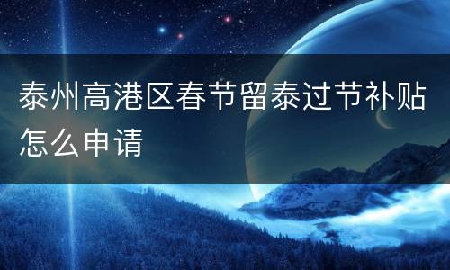 泰州高港区春节留泰过节补贴怎么申请