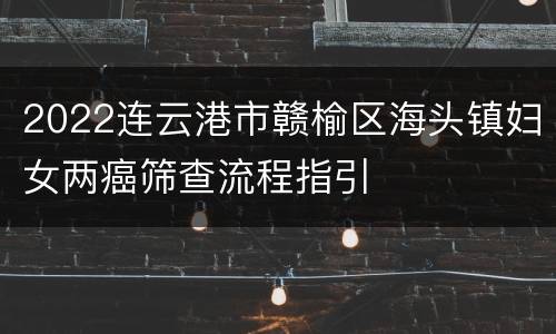 2022连云港市赣榆区海头镇妇女两癌筛查流程指引