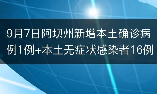 9月7日阿坝州新增本土确诊病例1例+本土无症状感染者16例