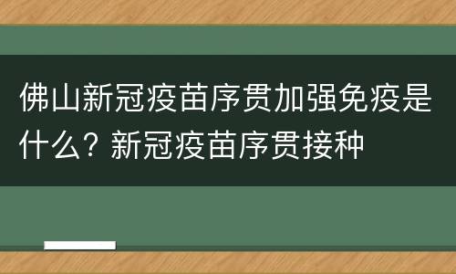 佛山新冠疫苗序贯加强免疫是什么? 新冠疫苗序贯接种