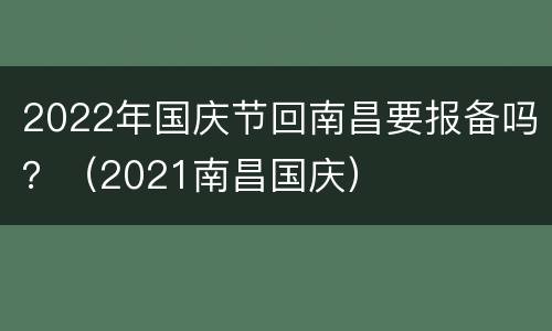 2022年国庆节回南昌要报备吗？（2021南昌国庆）