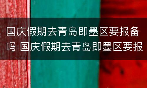 国庆假期去青岛即墨区要报备吗 国庆假期去青岛即墨区要报备吗