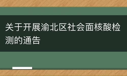 关于开展渝北区社会面核酸检测的通告
