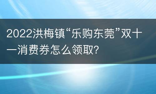 2022洪梅镇“乐购东莞”双十一消费券怎么领取？